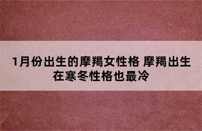 1月份出生的摩羯女性格 摩羯出生在寒冬性格也最冷